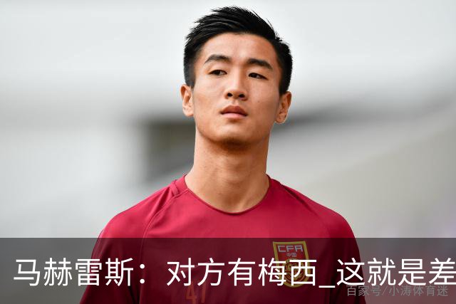 马赫雷斯：对方有梅西 这就是差距，想尽办法要限制他但是没做到